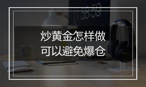 炒黄金怎样做可以避免爆仓