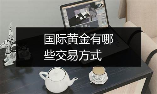 国际黄金有哪些交易方式