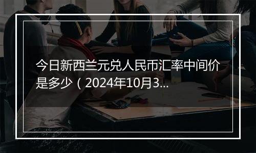 今日新西兰元兑人民币汇率中间价是多少(2024年10月3日)