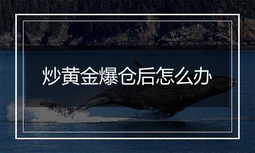 炒黄金爆仓后怎么办