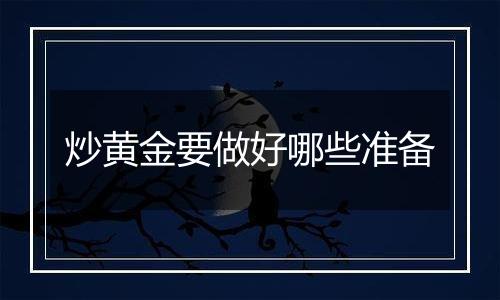 炒黄金要做好哪些准备