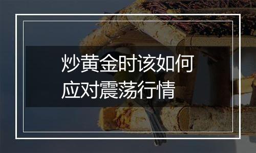 炒黄金时该如何应对震荡行情