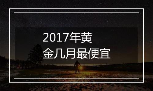 2017年黄金几月最便宜