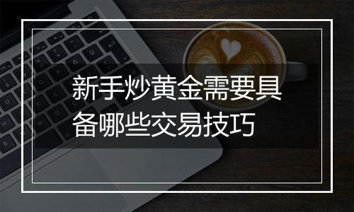 新手炒黄金需要具备哪些交易技巧