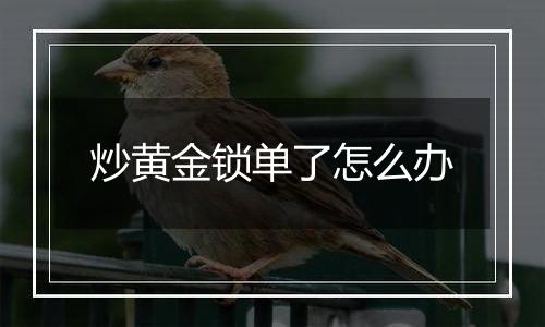 炒黄金锁单了怎么办