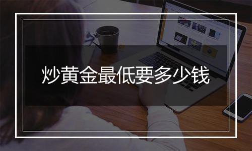 炒黄金最低要多少钱