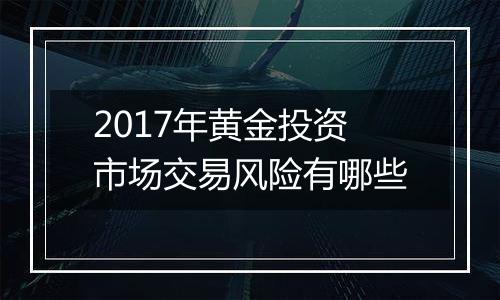 2017年黄金投资市场交易风险有哪些
