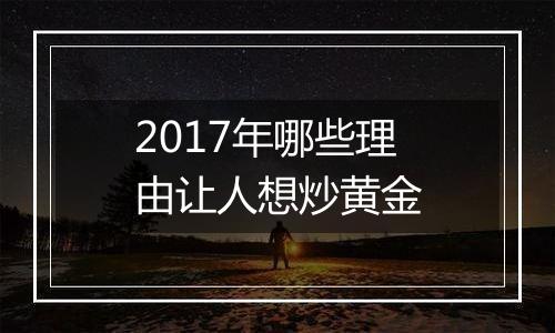 2017年哪些理由让人想炒黄金