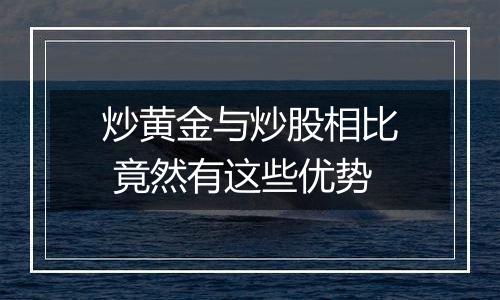 炒黄金与炒股相比 竟然有这些优势