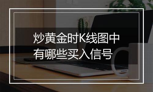 炒黄金时K线图中有哪些买入信号
