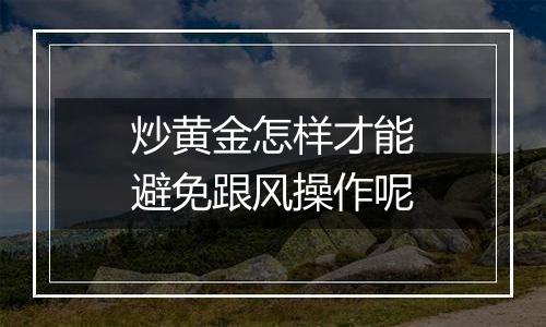 炒黄金怎样才能避免跟风操作呢