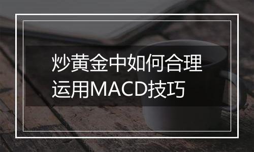 炒黄金中如何合理运用MACD技巧