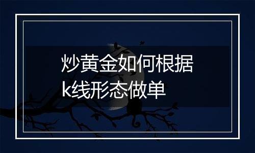 炒黄金如何根据k线形态做单