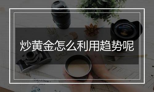 炒黄金怎么利用趋势呢