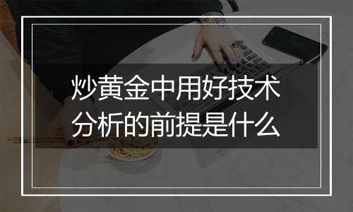 炒黄金中用好技术分析的前提是什么