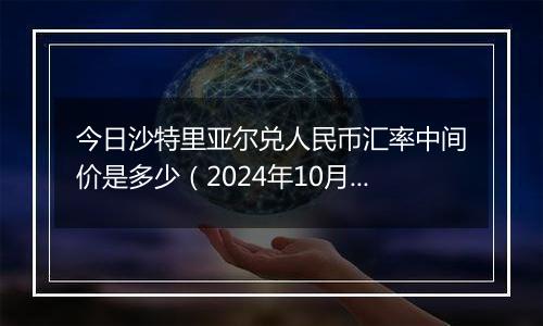 今日沙特里亚尔兑人民币汇率中间价是多少(2024年10月3日)