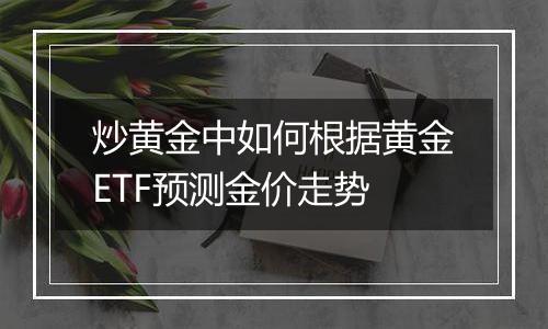 炒黄金中如何根据黄金ETF预测金价走势