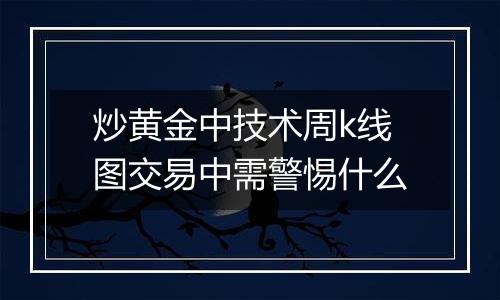 炒黄金中技术周k线图交易中需警惕什么