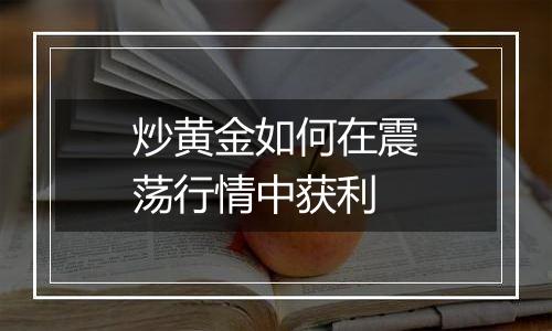 炒黄金如何在震荡行情中获利