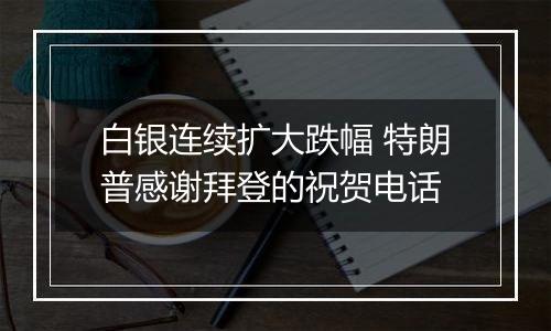 白银连续扩大跌幅 特朗普感谢拜登的祝贺电话