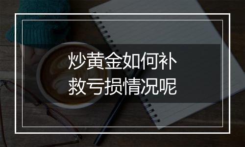 炒黄金如何补救亏损情况呢