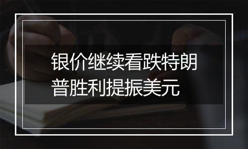银价继续看跌特朗普胜利提振美元