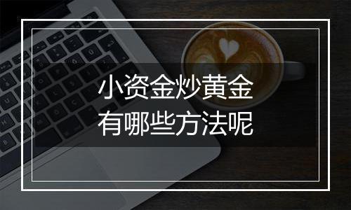 小资金炒黄金有哪些方法呢