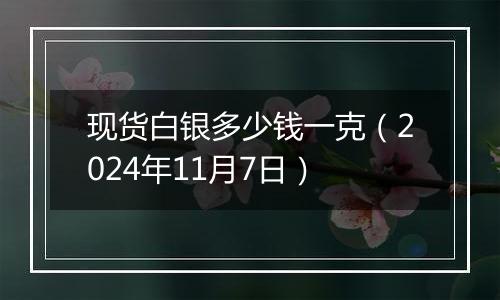 现货白银多少钱一克（2024年11月7日）