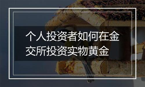 个人投资者如何在金交所投资实物黄金