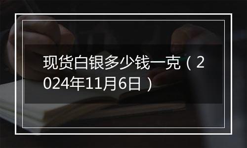 现货白银多少钱一克（2024年11月6日）