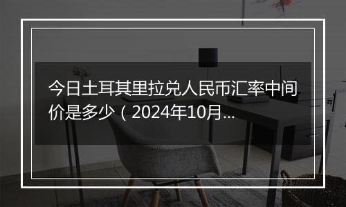 今日土耳其里拉兑人民币汇率中间价是多少(2024年10月3日)