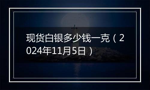 现货白银多少钱一克（2024年11月5日）