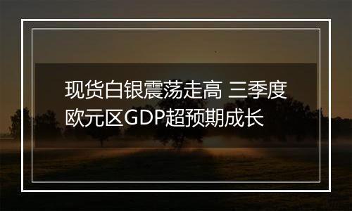 现货白银震荡走高 三季度欧元区GDP超预期成长