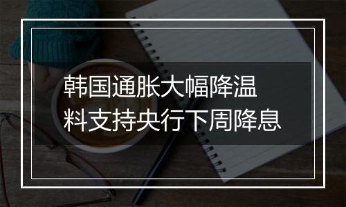 韩国通胀大幅降温 料支持央行下周降息