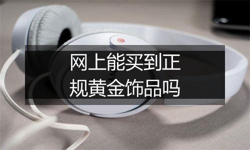 网上能买到正规黄金饰品吗