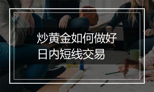 炒黄金如何做好日内短线交易