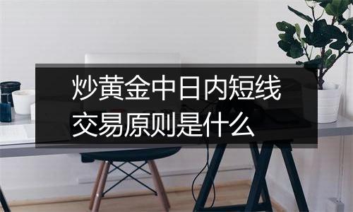 炒黄金中日内短线交易原则是什么