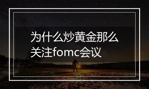 为什么炒黄金那么关注fomc会议