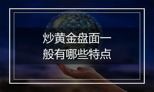 炒黄金盘面一般有哪些特点