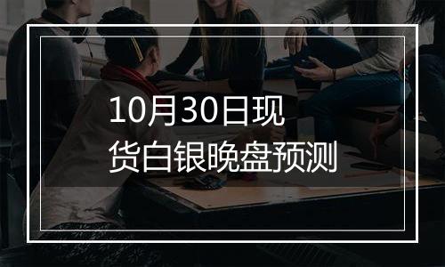 10月30日现货白银晚盘预测