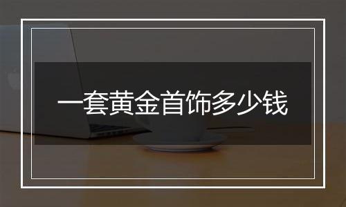 一套黄金首饰多少钱