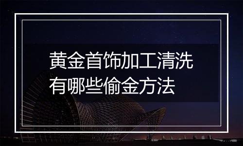 黄金首饰加工清洗有哪些偷金方法