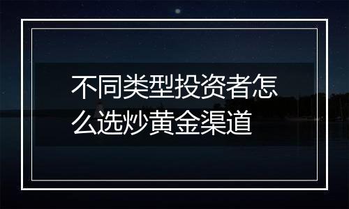不同类型投资者怎么选炒黄金渠道