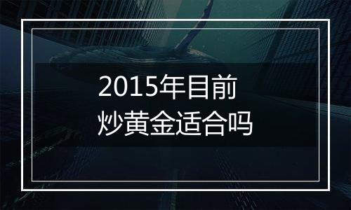 2015年目前炒黄金适合吗