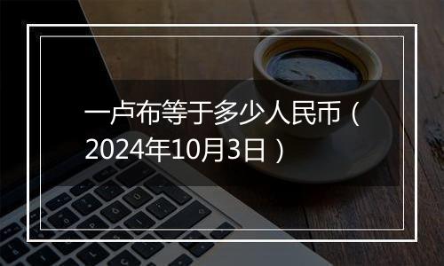 一卢布等于多少人民币(2024年10月3日)