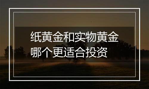 纸黄金和实物黄金哪个更适合投资