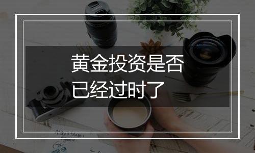 黄金投资是否已经过时了
