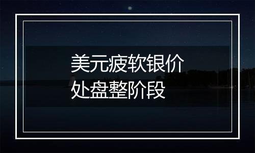 美元疲软银价处盘整阶段