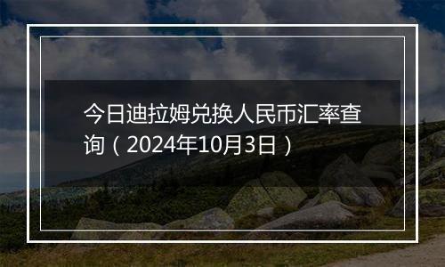 今日迪拉姆兑换人民币汇率查询(2024年10月3日)