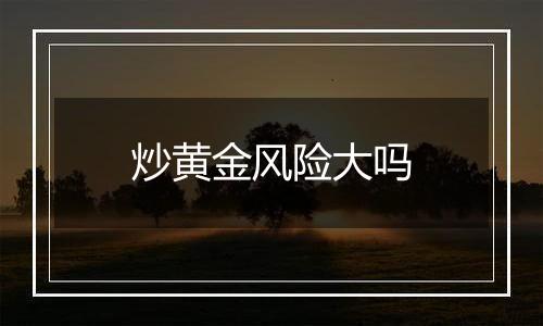 炒黄金风险大吗